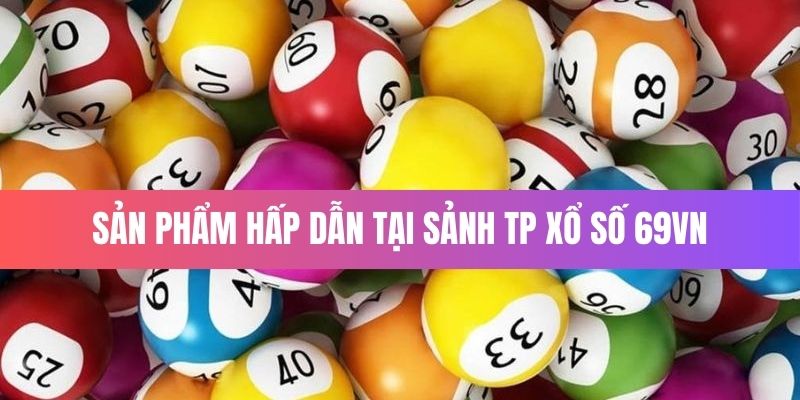 Sản phẩm hấp dẫn tại sảnh TP xổ số nhà cái 69VN 